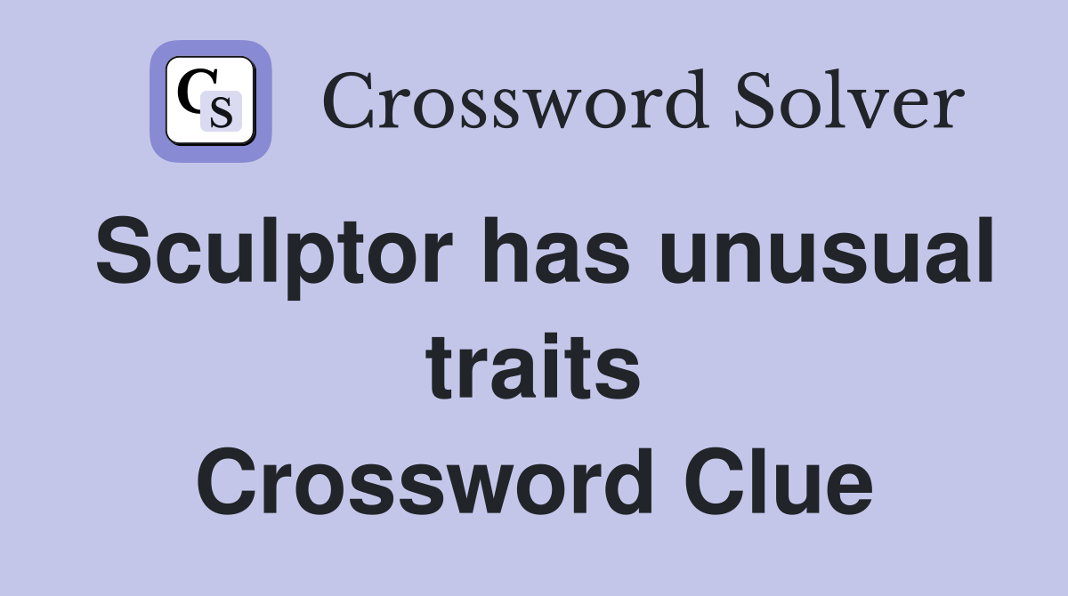 Sculptor has unusual traits Crossword Clue Answers Crossword Solver